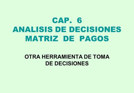 CAP. 6 ANALISIS DE DECISIONES MATRIZ DE PAGOS