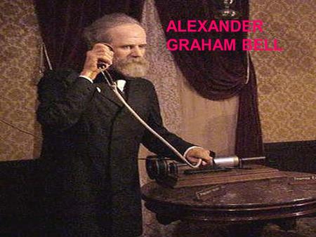 ALEXANDER GRAHAM BELL ALEXANADER GRAHAM BELL.