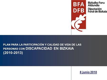 PLAN PARA LA PARTICIPACIÓN Y CALIDAD DE VIDA DE LAS PERSONAS CON DISCAPACIDAD EN BIZKAIA (2010-2013) 8 junio 2010.