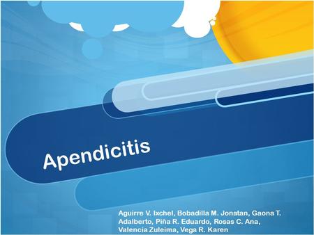 Apendicitis Aguirre V. Ixchel, Bobadilla M. Jonatan, Gaona T. Adalberto, Piña R. Eduardo, Rosas C. Ana, Valencia Zuleima, Vega R. Karen.