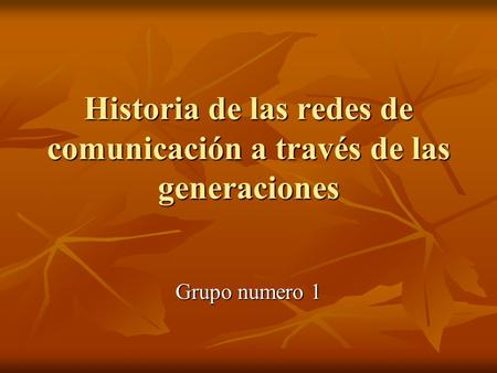 Historia de las redes de comunicación a través de las generaciones Grupo numero 1.