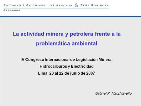 La actividad minera y petrolera frente a la problemática ambiental IV Congreso Internacional de Legislación Minera, Hidrocarburos y Electricidad Lima,