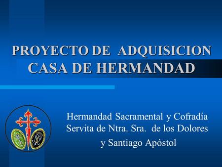 PROYECTO DE ADQUISICION CASA DE HERMANDAD Hermandad Sacramental y Cofradía Servita de Ntra. Sra. de los Dolores y Santiago Apóstol.