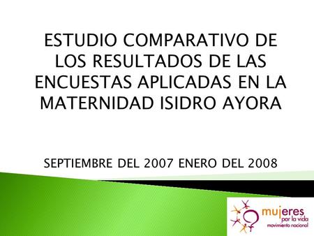 ESTUDIO COMPARATIVO DE LOS RESULTADOS DE LAS ENCUESTAS APLICADAS EN LA MATERNIDAD ISIDRO AYORA SEPTIEMBRE DEL 2007 ENERO DEL 2008.