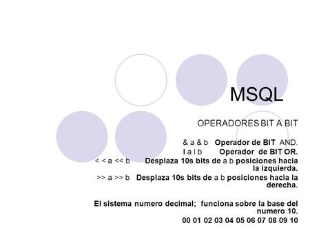 MSQL OPERADORES BIT A BIT & a & b Operador de BIT AND. I a l b Operador de BIT OR. < < a >