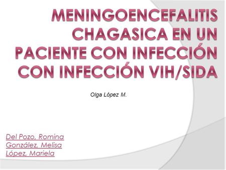 Meningoencefalitis chagasica en un paciente con infección con infección vih/sida Olga López M. Del Pozo, Romina González, Melisa López, Mariela.