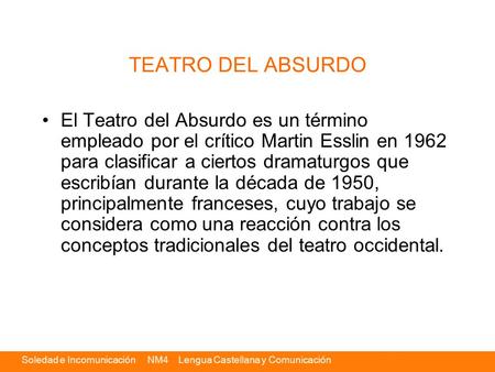 TEATRO DEL ABSURDO El Teatro del Absurdo es un término empleado por el crítico Martin Esslin en 1962 para clasificar a ciertos dramaturgos que escribían.