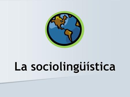 La sociolingüística.