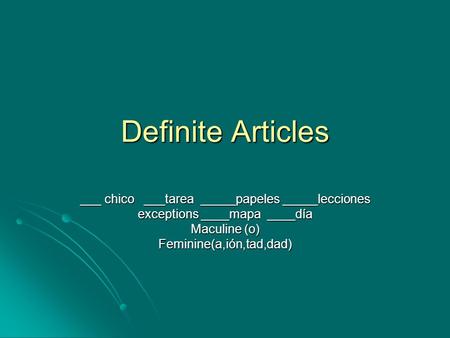 Definite Articles ___ chico ___tarea _____papeles _____lecciones exceptions ____mapa ____día Maculine (o) Feminine(a,ión,tad,dad)