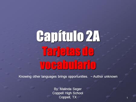 0 1 Capítulo 2A Tarjetas de vocabulario By: Malinda Seger Coppell High School Coppell, TX Knowing other languages brings opportunities. ~ Author unknown.