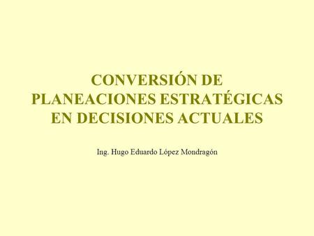 CONVERSIÓN DE PLANEACIONES ESTRATÉGICAS EN DECISIONES ACTUALES