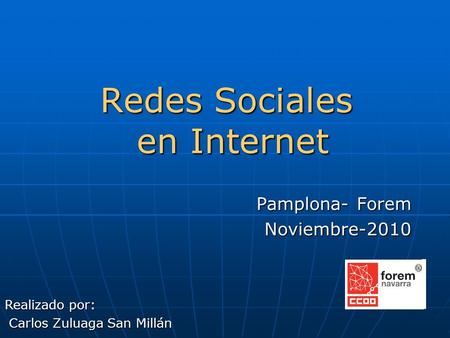 Redes Sociales en Internet Pamplona- Forem Noviembre-2010 Realizado por: Carlos Zuluaga San Millán Carlos Zuluaga San Millán.
