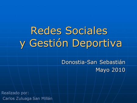 Redes Sociales y Gestión Deportiva Donostia-San Sebastián Mayo 2010 Realizado por: Carlos Zuluaga San Millán Carlos Zuluaga San Millán.