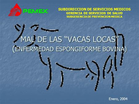 SUBDIRECCION DE SERVICIOS MEDICOS GERENCIA DE SERVICIOS DE SALUD SUBGERENCIA DE PREVENCION MEDICA MAL DE LAS VACAS LOCAS ( ENFERMEDAD ESPONGIFORME BOVINA)