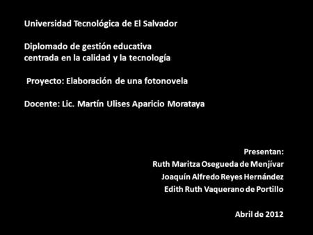 Universidad Tecnológica de El Salvador Diplomado de gestión educativa centrada en la calidad y la tecnología‏  Proyecto: Elaboración de una fotonovela.