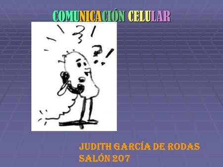 COMUNICACIÓN CELULAR Judith García de Rodas Salón 207.