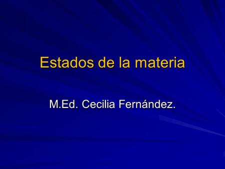 Estados de la materia M.Ed. Cecilia Fernández..
