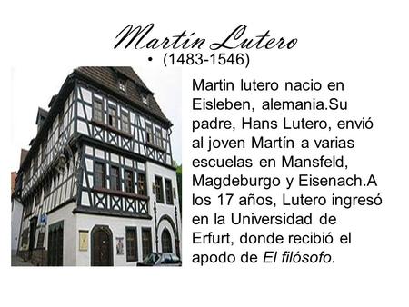 Martín Lutero (1483-1546) Martin lutero nacio en Eisleben, alemania.Su padre, Hans Lutero, envió al joven Martín a varias escuelas en Mansfeld, Magdeburgo.