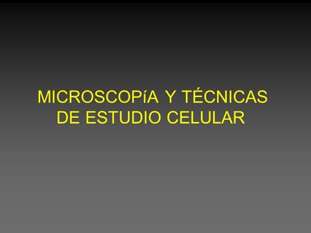 MICROSCOPíA Y TÉCNICAS DE ESTUDIO CELULAR