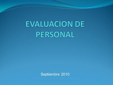 Septiembre 2010. Evaluación de Personal Objetivo: Objetivo: Establecer las pautas de la evaluación de personal para determinar las necesidades de capacitación.