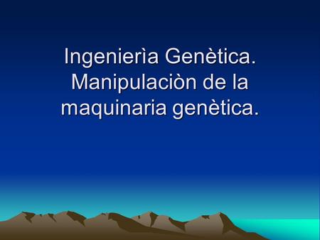 Ingenierìa Genètica. Manipulaciòn de la maquinaria genètica.