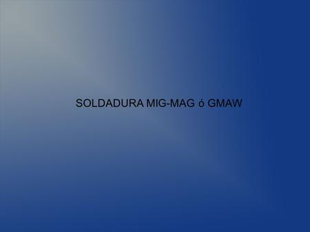 SOLDADURA MIG-MAG ó GMAW