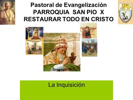 Pastoral de Evangelización PARROQUIA SAN PIO X RESTAURAR TODO EN CRISTO Gregorio IX La Inquisición.