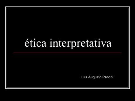Ética interpretativa Luis Augusto Panchi. Lenk (1993a): no podemos no interpretar. No podemos pensar, reconocer, actuar, valorar, juzgar, etc. sin una.