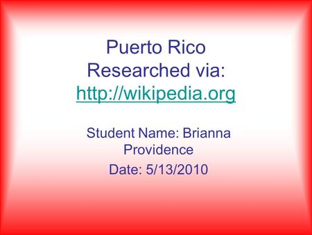 Puerto Rico Researched via:   Student Name: Brianna Providence Date: 5/13/2010.