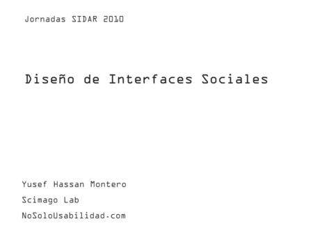Diseño de Interfaces Sociales Yusef Hassan Montero Scimago Lab NoSoloUsabilidad.com Jornadas SIDAR 2010.