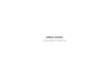 URBAN GAMES: CIUDADES UTÓPICAS.