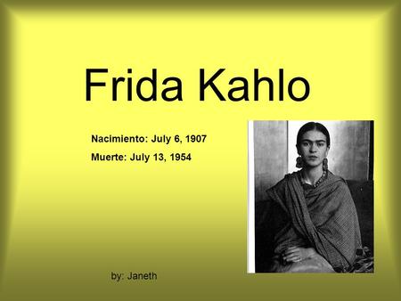 Frida Kahlo Nacimiento: July 6, 1907 Muerte: July 13, 1954 by: Janeth.
