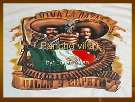Pancho villa by: Edgar Galan.