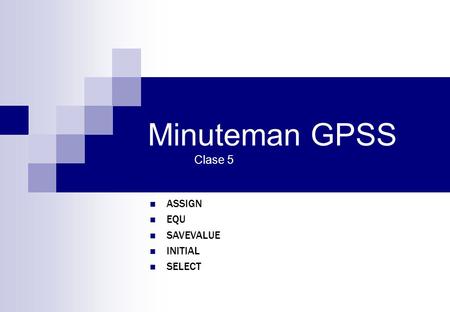Minuteman GPSS Clase 5 ASSIGN EQU SAVEVALUE INITIAL SELECT.