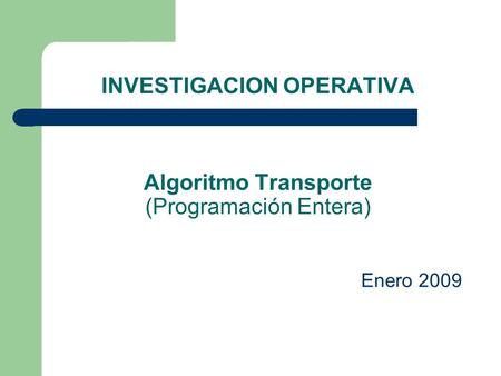INVESTIGACION OPERATIVA Algoritmo Transporte (Programación Entera)