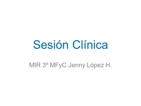Sesión Clínica MIR 3º MFyC Jenny López H..