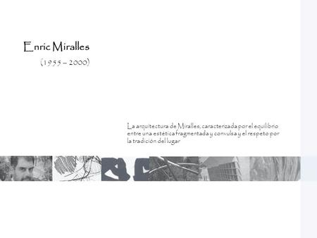 Enric Miralles (1955 – 2000) La arquitectura de Miralles, caracterizada por el equilibrio entre una estética fragmentada y convulsa y el respeto por la.