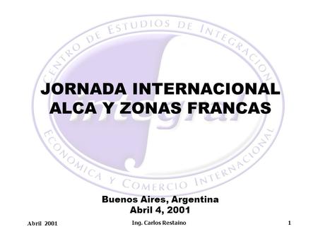 JORNADA INTERNACIONAL ALCA Y ZONAS FRANCAS Buenos Aires, Argentina Abril 4, 2001 Ing. Carlos Restaino.