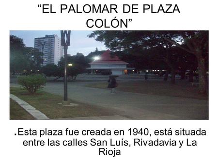 EL PALOMAR DE PLAZA COLÓN. Esta plaza fue creada en 1940, está situada entre las calles San Luís, Rivadavia y La Rioja.
