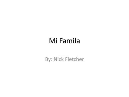 Mi Famila By: Nick Fletcher. Yo Me llamo Nick. Yo soy de Arizona. Yo soy catorce anos. Yo voy a jugar american futball con mi amgios. Yo quiero comer.
