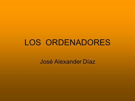 LOS ORDENADORES José Alexander Díaz.