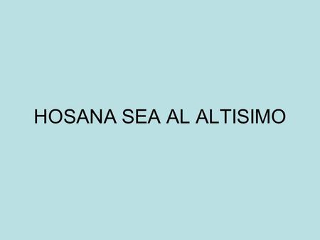 HOSANA SEA AL ALTISIMO.