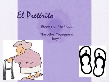 El Pretérito Slippers or Flip Flops: The other basement boys.