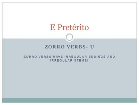 ZORRO VERBS- U ZORRO VERBS HAVE IRREGULAR ENDINGS AND IRREGULAR STEMS!