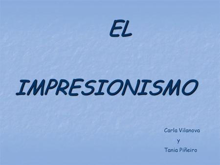 EL IMPRESIONISMO Carla Vilanova y Tania Piñeiro.