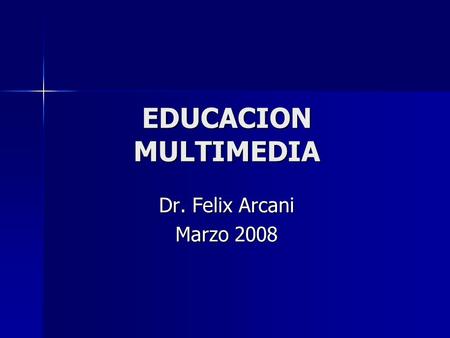 EDUCACION MULTIMEDIA Dr. Felix Arcani Marzo 2008.