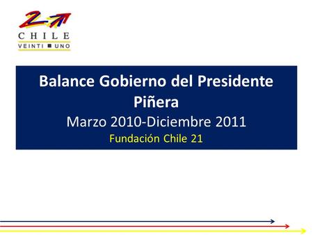 Balance Gobierno del Presidente Piñera Marzo 2010-Diciembre 2011 Fundación Chile 21.
