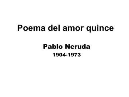 Poema del amor quince Pablo Neruda 1904-1973.