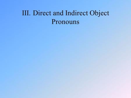 III. Direct and Indirect Object Pronouns