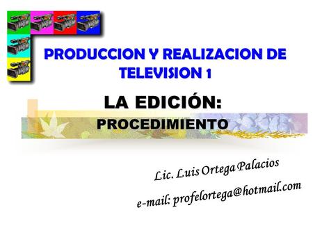 LA EDICIÓN: PROCEDIMIENTO Lic. Luis Ortega Palacios   PRODUCCION Y REALIZACION DE TELEVISION 1.